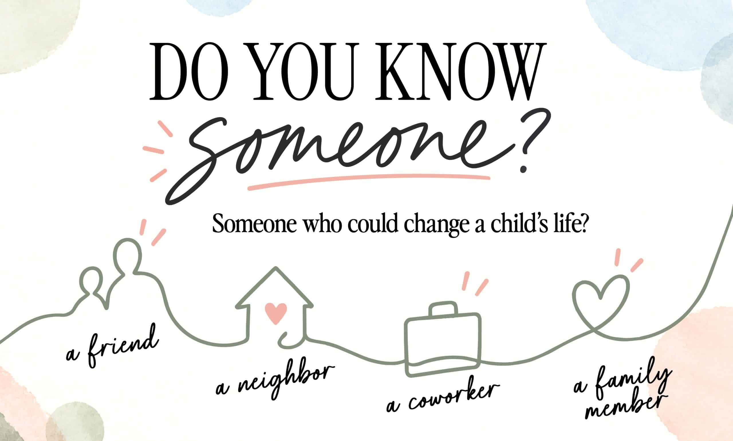 PFA-RecruitmentCampaign-web Do you know someone? Someone who could change a childās life? A friend, a neighbor, a coworker, a family member.